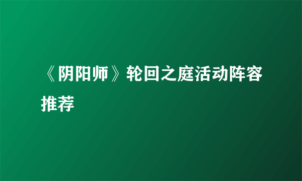 《阴阳师》轮回之庭活动阵容推荐