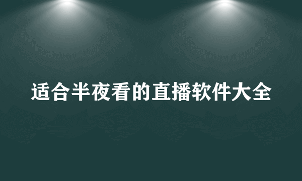 适合半夜看的直播软件大全