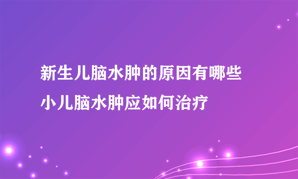 新生儿脑水肿的原因有哪些 小儿脑水肿应如何治疗