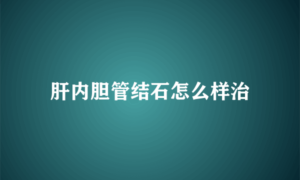 肝内胆管结石怎么样治