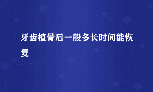 牙齿植骨后一般多长时间能恢复