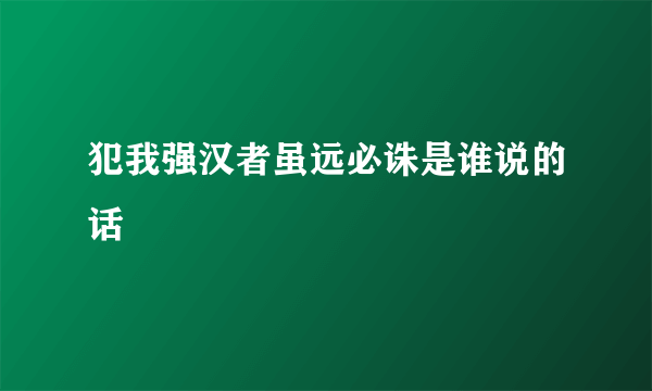 犯我强汉者虽远必诛是谁说的话