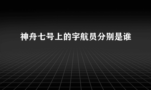 神舟七号上的宇航员分别是谁