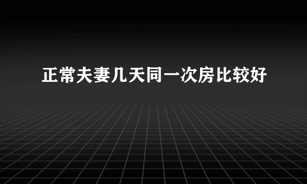 正常夫妻几天同一次房比较好