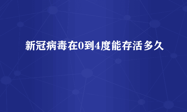 新冠病毒在0到4度能存活多久