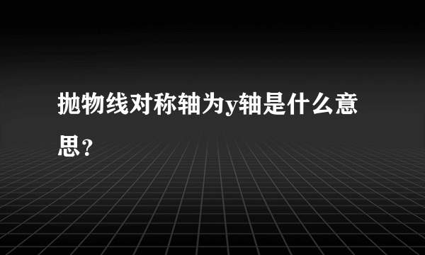 抛物线对称轴为y轴是什么意思？