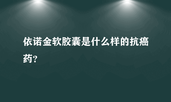 依诺金软胶囊是什么样的抗癌药？