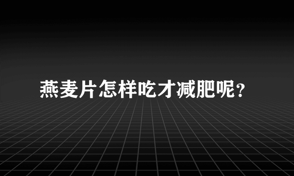 燕麦片怎样吃才减肥呢？