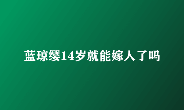 蓝琼缨14岁就能嫁人了吗