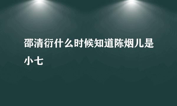 邵清衍什么时候知道陈烟儿是小七