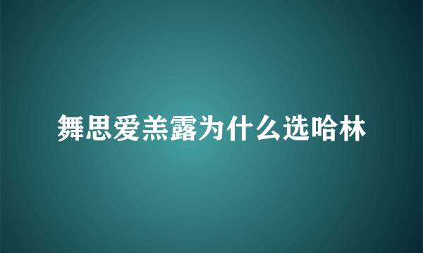 舞思爱羔露为什么选哈林