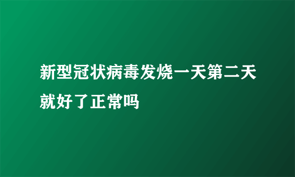 新型冠状病毒发烧一天第二天就好了正常吗