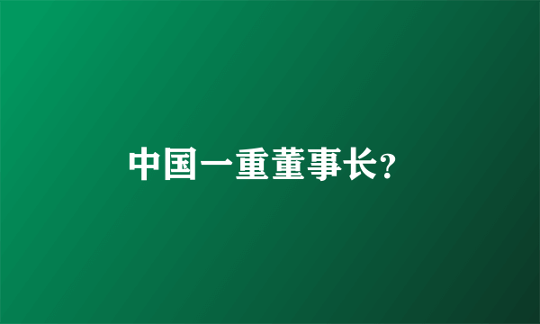 中国一重董事长？