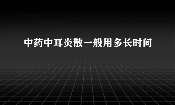 中药中耳炎散一般用多长时间