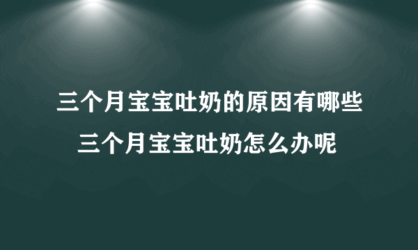 三个月宝宝吐奶的原因有哪些   三个月宝宝吐奶怎么办呢