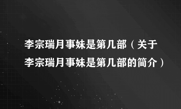 李宗瑞月事妹是第几部（关于李宗瑞月事妹是第几部的简介）