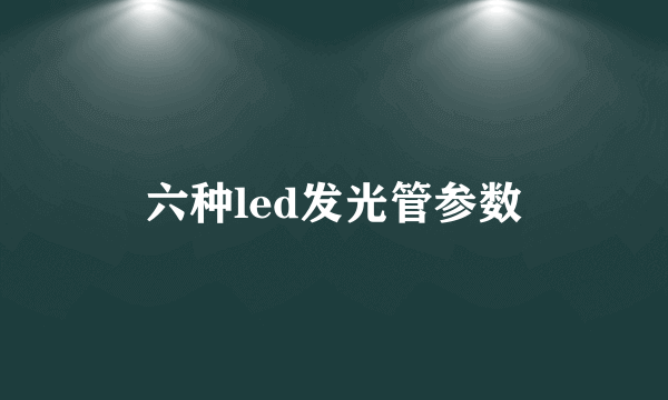 六种led发光管参数