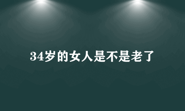 34岁的女人是不是老了