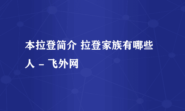 本拉登简介 拉登家族有哪些人 - 飞外网