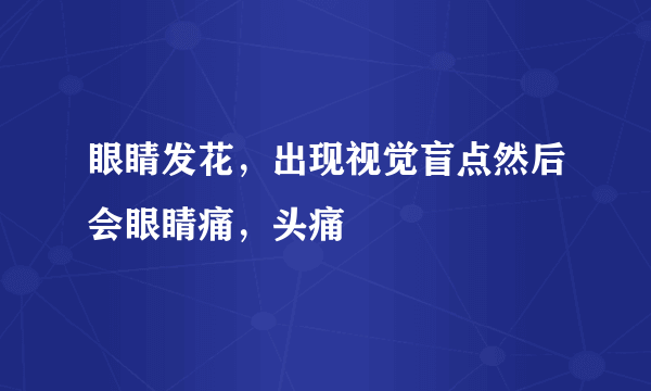 眼睛发花，出现视觉盲点然后会眼睛痛，头痛