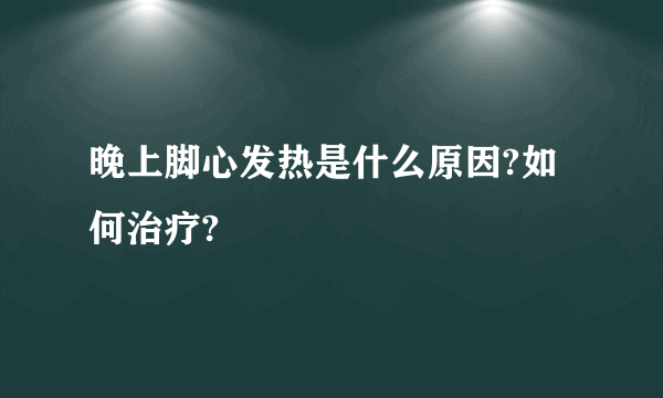 晚上脚心发热是什么原因?如何治疗?