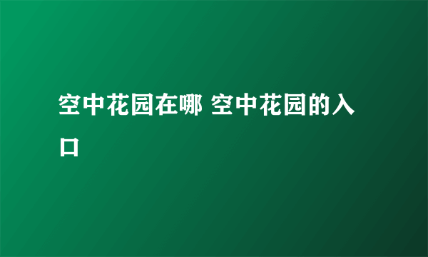 空中花园在哪 空中花园的入口