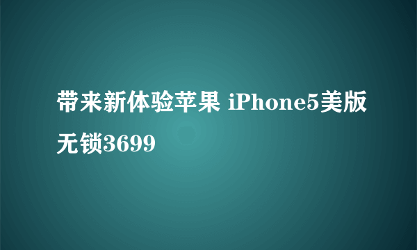 带来新体验苹果 iPhone5美版无锁3699