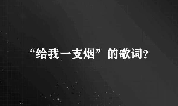 “给我一支烟”的歌词？