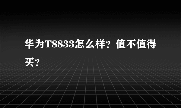 华为T8833怎么样？值不值得买？