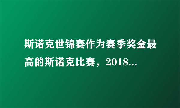 斯诺克世锦赛作为赛季奖金最高的斯诺克比赛，2018世锦赛奖金多少？