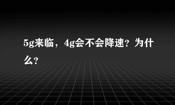 5g来临，4g会不会降速？为什么？