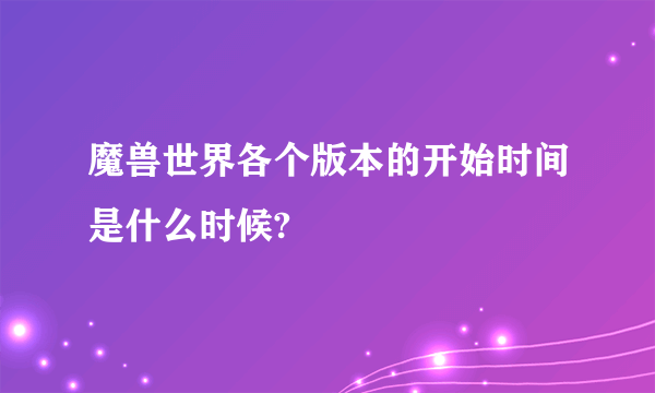 魔兽世界各个版本的开始时间是什么时候?