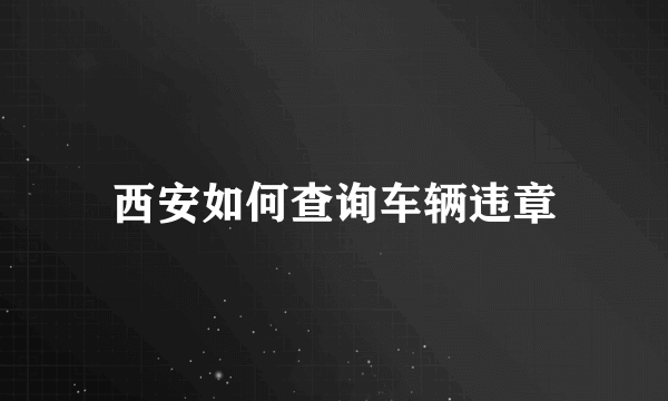 西安如何查询车辆违章