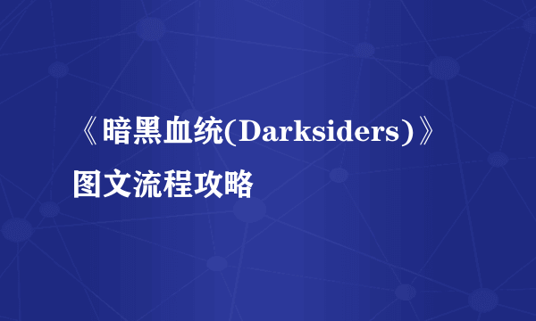 《暗黑血统(Darksiders)》图文流程攻略