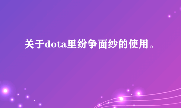 关于dota里纷争面纱的使用。