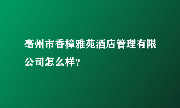 亳州市香樟雅苑酒店管理有限公司怎么样？