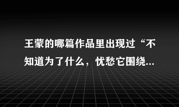 王蒙的哪篇作品里出现过“不知道为了什么，忧愁它围绕着我”的歌词？