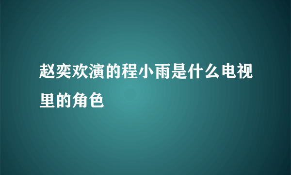 赵奕欢演的程小雨是什么电视里的角色