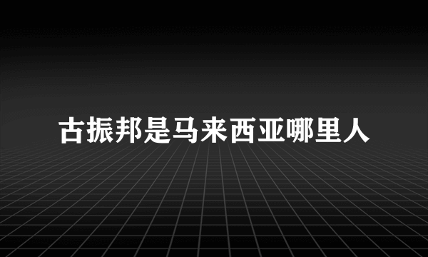 古振邦是马来西亚哪里人