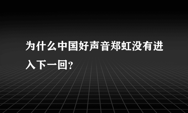 为什么中国好声音郑虹没有进入下一回？