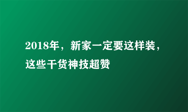 2018年，新家一定要这样装，这些干货神技超赞