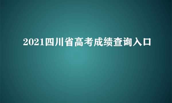 2021四川省高考成绩查询入口