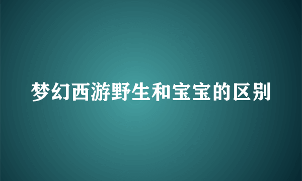 梦幻西游野生和宝宝的区别