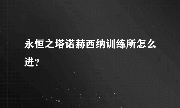 永恒之塔诺赫西纳训练所怎么进？