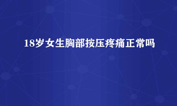 18岁女生胸部按压疼痛正常吗