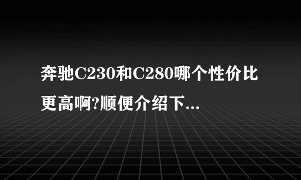 奔驰C230和C280哪个性价比更高啊?顺便介绍下两者有什么区别?