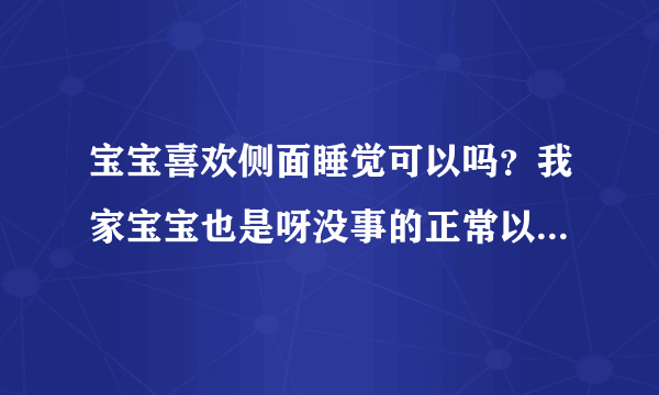 宝宝喜欢侧面睡觉可以吗？我家宝宝也是呀没事的正常以后还会喜欢趴着呢