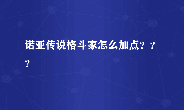 诺亚传说格斗家怎么加点？？？