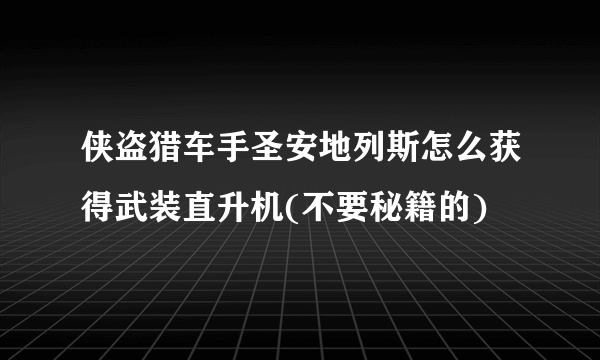 侠盗猎车手圣安地列斯怎么获得武装直升机(不要秘籍的)