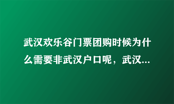 武汉欢乐谷门票团购时候为什么需要非武汉户口呢，武汉户口有什么特别优惠么，还是？